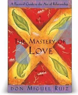 The Mastery Of Love: A Practical Guide to the Art of Relationship