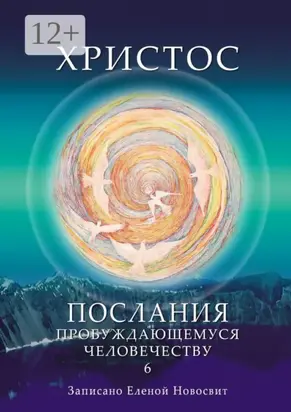 Христос. Послания пробуждающемуся человечеству. Книга 6. Ответы на вопросы
