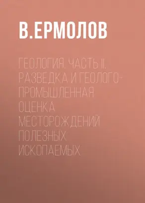 Геология. Часть II. Разведка и геолого-промышленная оценка месторождений полезных ископаемых
