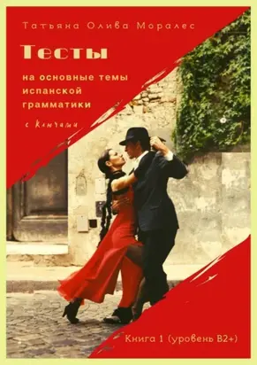 Тесты на основные темы испанской грамматики с ключами. Книга 1 (уровень В2+)
