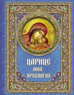 Царице моя Преблагая. Богоматерь