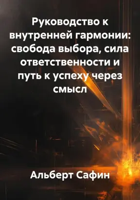 Руководство к внутренней гармонии: свобода выбора, сила ответственности и путь к успеху через смысл