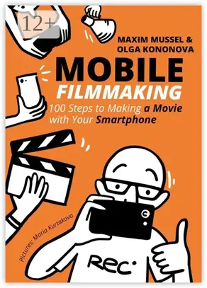 Mobile Filmmaking. 100 steps to making a movie with your smartphone