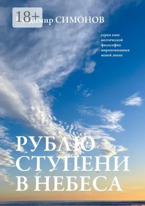 Рублю ступени в небеса. Серия книг поэтической философии миропонимания новой эпохи