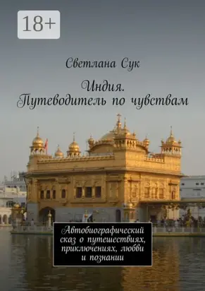 Индия. Путеводитель по чувствам. Автобиографический сказ о путешествиях, приключениях, любви и познании