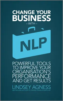 Change Your Business with NLP. Powerful tools to improve your organisation's performance and get results