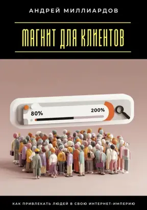 Магнит для клиентов. Как привлекать людей в свою интернет-империю