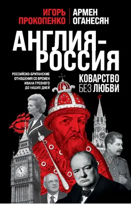 Англия – Россия. Коварство без любви. Российско-британские отношения со времен Ивана Грозного до наших дней