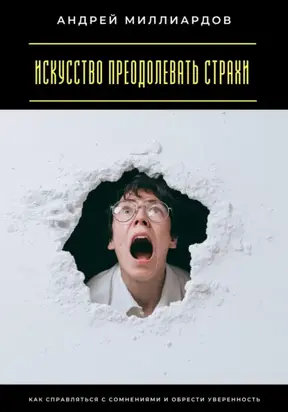 Искусство преодолевать страхи. Как справляться с сомнениями и обрести уверенность