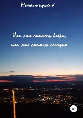 Или мне снилось вчера, или мне снится сегодня