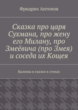 Сказка про царя Сухмана, про жену его Милану, про Змеёвича (про Змея) и соседа их Кощея. Былины и сказки в стихах