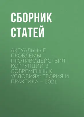 Актуальные проблемы противодействия коррупции в современных условиях: теория и практика – 2021