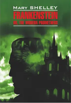 Frankenstein, or The Modern Prometheus / Франкенштейн, или Современный Прометей. Книга для чтения на английском языке
