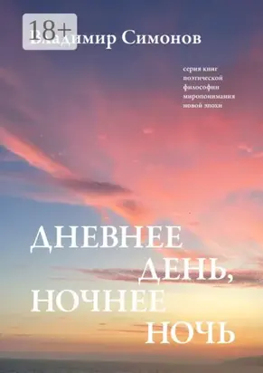 Дневнее день, ночнее ночь. Серия книг поэтической философии миропонимания новой эпохи