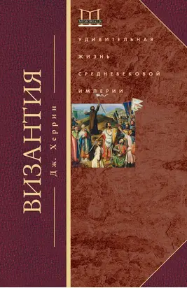 Византия. Удивительная жизнь средневековой империи