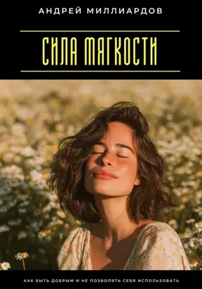 Сила мягкости. Как быть добрым и не позволять себя использовать