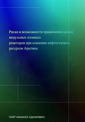 Риски и возможности применения малых модульных атомных реакторов при освоении нефтегазовых ресурсов Арктики