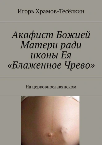Акафист Божией Матери ради иконы Ея «Блаженное Чрево». На церковнославянском