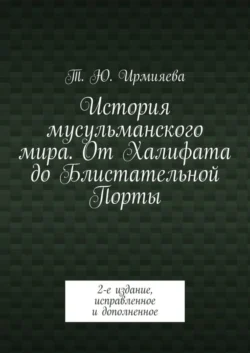 История мусульманского мира. От Халифата до Блистательной Порты. 2-е издание, исправленное и дополненное