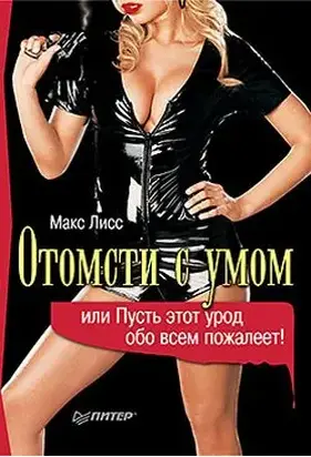 Отомсти с умом, или Пусть этот урод обо всем пожалеет!
