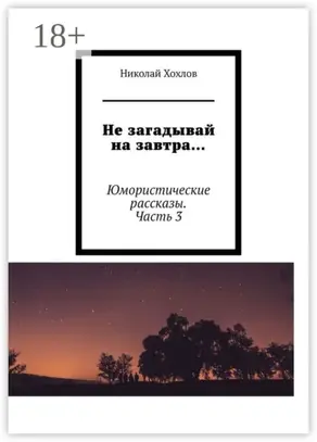 Не загадывай на завтра… Юмористические рассказы. Часть 3