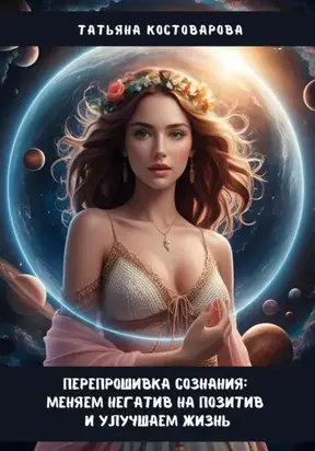 Перепрошивка сознания: Меняем негатив на позитив и улучшаем свою жизнь