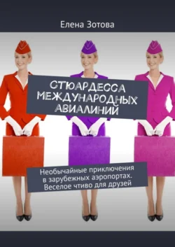 Стюардесса международных авиалиний. Необычайные приключения в зарубежных аэропортах. Веселое чтиво для друзей