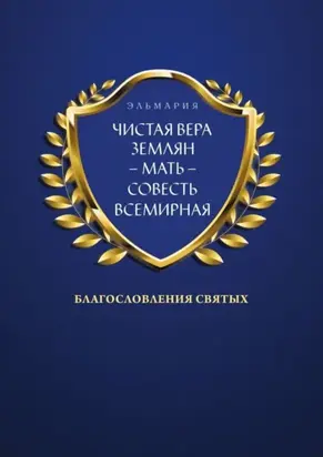ЧИСТАЯ ВЕРА ЗЕМЛЯН – МАТЬ – СОВЕСТЬ ВСЕМИРНАЯ. Благословления Святых