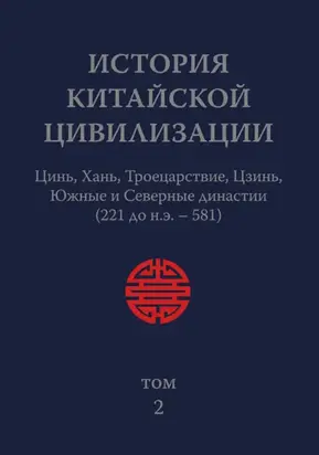 История Китайской Цивилизации. Том 2. Цинь, Хань, Троецарствие, Цзинь, Южные и Северные династии (221 до н.э. – 581)