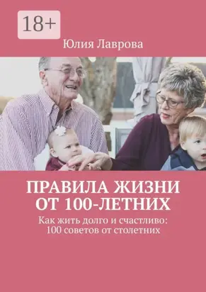 Правила жизни от 100-летних. Как жить долго и счастливо: 100 советов от столетних