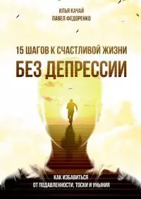 15 шагов к счастливой жизни без депрессии. Как избавиться от подавленности, тоски и уныния