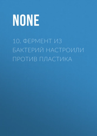 10. Фермент из бактерий настроили против пластика