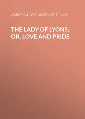 The Lady of Lyons; Or, Love and Pride