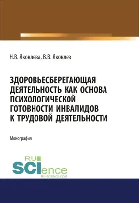 Здоровьесберегающая деятельность как основа психологической готовности инвалидов к трудовой деятельности. (Аспирантура, Бакалавриат, Магистратура). Монография.