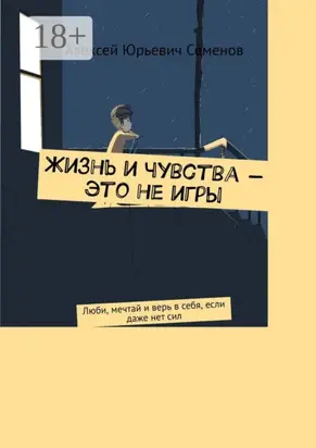 Жизнь и чувства – это не игры. Люби, мечтай и верь в себя, если даже нет сил