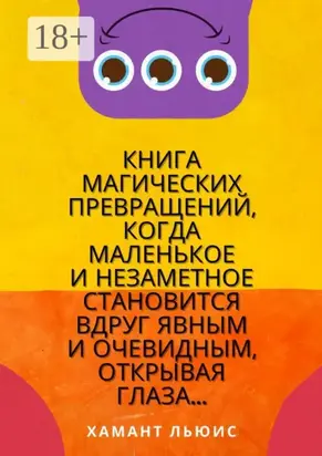 Книга магических превращений, когда маленькое и незаметное становится вдруг явным и очевидным, открывая глаза…