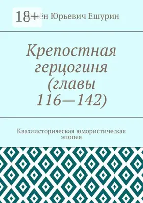 Крепостная герцогиня (главы 116—142). Квазиисторическая юмористическая эпопея