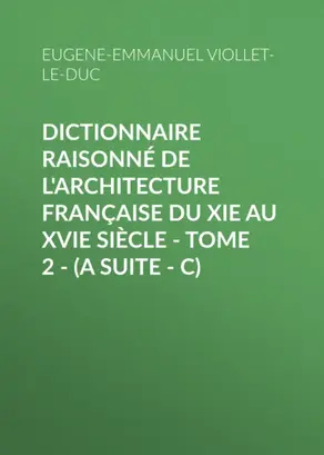 Dictionnaire raisonné de l'architecture française du XIe au XVIe siècle - Tome 2 - (A suite - C)