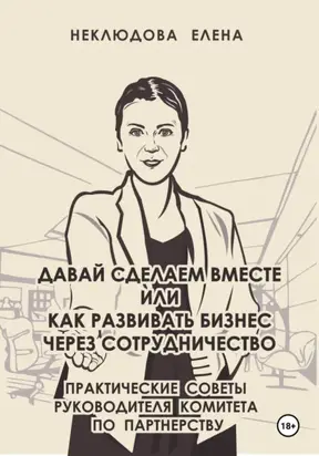 Давай сделаем вместе, или Как развивать бизнес через сотрудничество. Практические советы руководителя комитета по партнёрству
