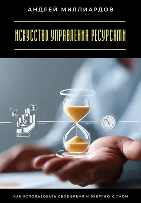 Искусство управления ресурсами. Как использовать своё время и энергию с умом