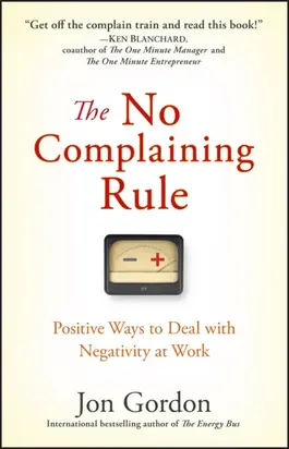 The No Complaining Rule. Positive Ways to Deal with Negativity at Work