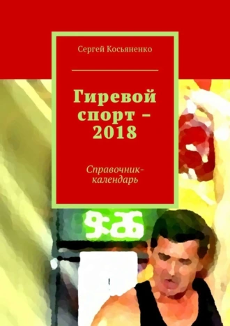 Гиревой спорт – 2018. Справочник-календарь