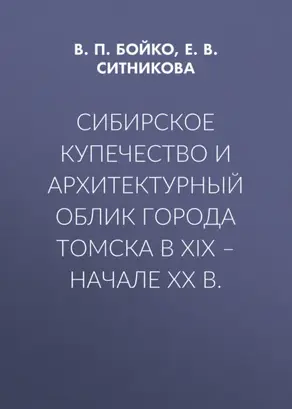 Сибирское купечество и архитектурный облик города Томска в XIX – начале XX в.