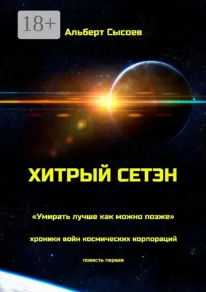 Хитрый Сетэн. «Умирать лучше как можно позже». Хроники войн космических корпораций. Повесть первая