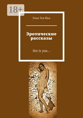 Эротические рассказы. Sex is you…