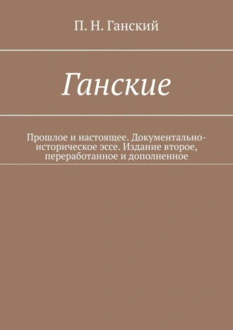 Ганские. Прошлое и настоящее. Документально-историческое эссе. Издание второе, переработанное и дополненное