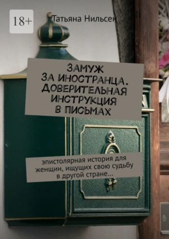 Замуж за иностранца. Доверительная инструкция в письмах. Эпистолярная история для женщин, ищущих свою судьбу в другой стране…