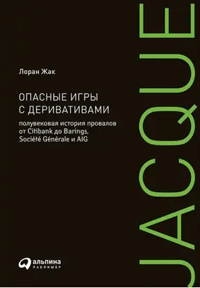 Опасные игры с деривативами: Полувековая история провалов от Citibank до Barings, Société Générale и AIG