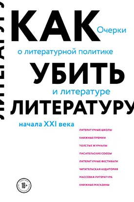 Как убить литературу. Очерки о литературной политике и литературе начала 21 века [litres]