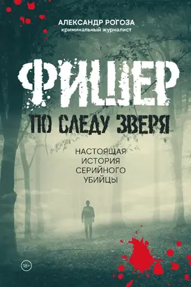 Фишер. По следу зверя. Настоящая история серийного убийцы